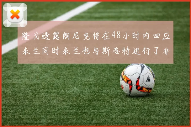 隆戈透露朗尼克将在48小时内回应米兰同时米兰也与斯洛特进行了非正式接触