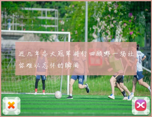 近几年各大冠军游行回顾哪一场让你难以忘怀的瞬间