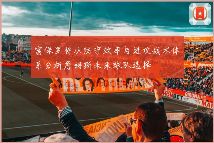 富保罗将从防守效率与进攻战术体系分析詹姆斯未来球队选择